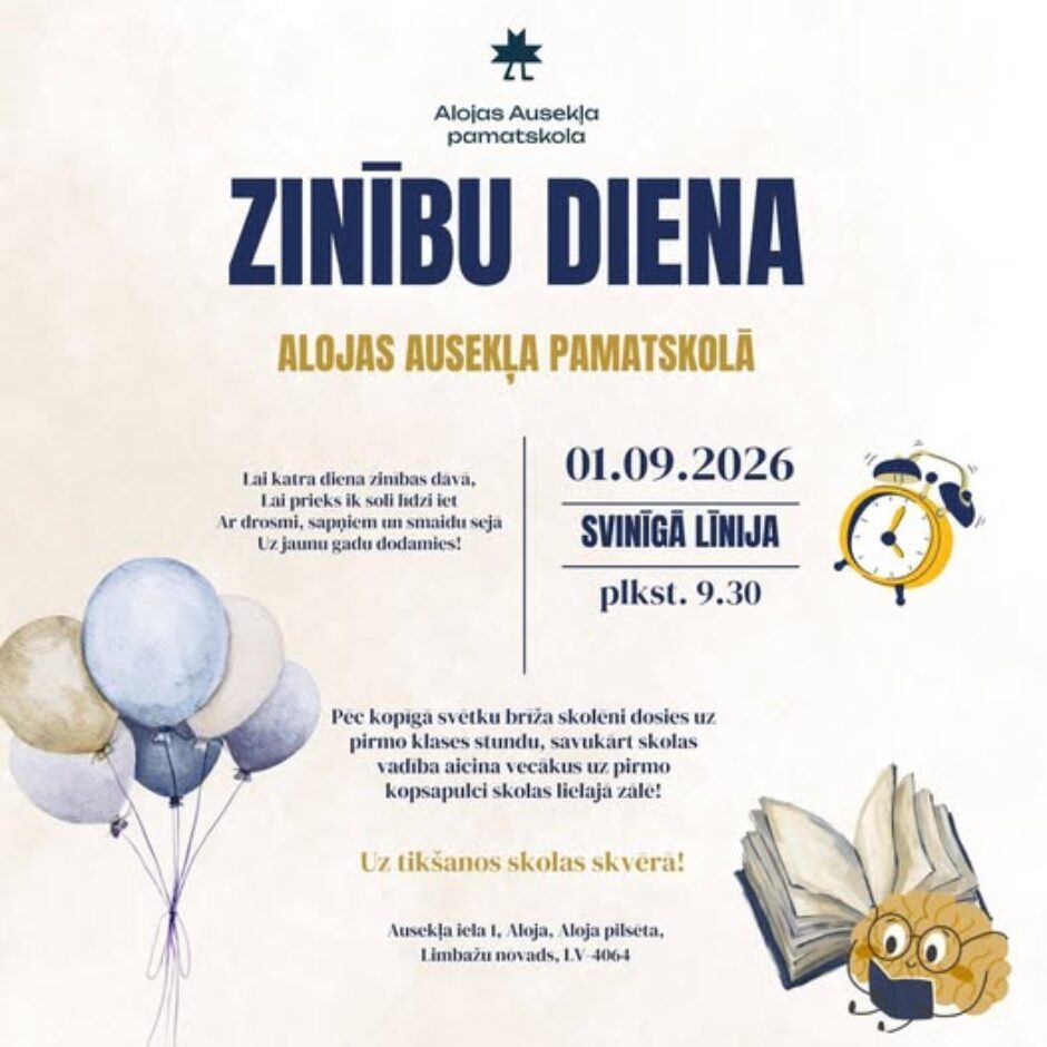 Plakāts, kas aicina uz Zinību dienu Alojas Ausekļa pamatskolā. Tajā lasāms: Alojas Ausekļa pamatskola. ZINĪBU DIENA ALOJAS AUSEKĻA PAMATSKOLĀ. 01.09.2026 SVINĪGĀ LĪNIJA plkst. 9.30. Lai katra diena zinības dava, Lai prieks ik soli līdzi iet Ar drosmi, sapņiem un smaidu sejā Uz jaunu gadu dodamies! Pēc kopīgā svētku brīža skolēni dosies uz pirmo klases stundu, savukārt skolas vadība aicina vecākus uz pirmo kopsapulci skolas lielajā zālē! Uz tikšanos skolas skverā! Ausekļa iela 1, Aloja, Aloja pilsēta, Limbažu novads, LV-4064. Plakātu rotā balonu pušķis, modinātājs un grāmata ar lasošu smadzeņu tēlu.